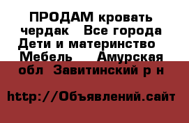 ПРОДАМ кровать чердак - Все города Дети и материнство » Мебель   . Амурская обл.,Завитинский р-н